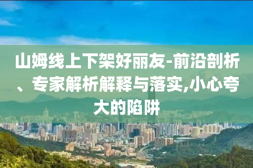 揭發(fā):解析開拓者試訓(xùn)內(nèi)容完整釋義、解釋與落實(shí)-規(guī)避欺詐的假廣告