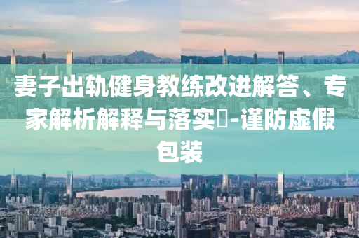 臺北市前副市長妻子突然跳樓身亡-經(jīng)驗釋義、專家解讀解釋與落實?,警惕虛假信息迷霧