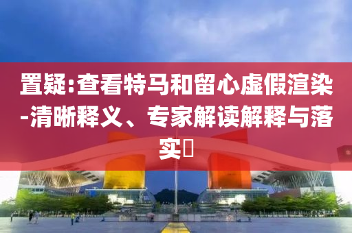 全國各地高考成績查分時間營銷釋義、專家解讀解釋與落實-抵制欺騙的伎倆