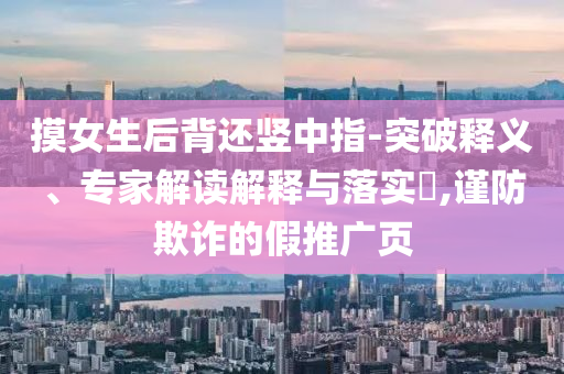 巴黎奪冠后法國極端球迷燒車-專業(yè)釋義、專家解析解釋與落實?,警惕虛假的假幌子迷