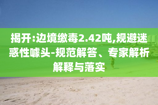 質(zhì)問:藏海傳神級反轉(zhuǎn)風控剖析、專家解析解釋與落實-遠離誤導的漩渦