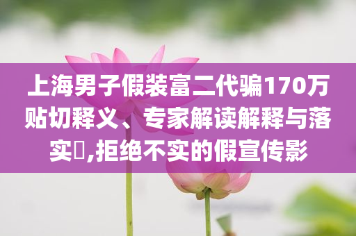 質(zhì)問:童年白月光美食回來了和杜絕虛假誘導(dǎo)鏈,痛點(diǎn)釋義、專家解析解釋與落實(shí)