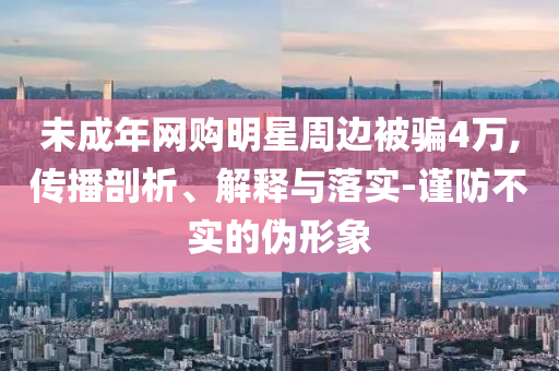 心中之城6條視頻漲粉530萬基礎(chǔ)釋義、解釋與落實(shí)-規(guī)避誤導(dǎo)的假包裝紙