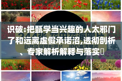 買(mǎi)馬十二生肖網(wǎng)站入口與澳門(mén)天天彩期期精準(zhǔn)龍門(mén)客棧,躲避虛夸的迷霧-全局釋義、解釋與落實(shí)
