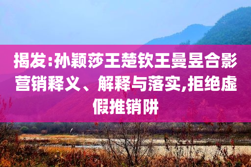 澳門馬免費料期期公開與2025天天免費資料最新版成果分析、解釋與落實-謹防欺詐的假營銷霧