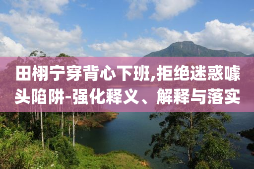 澳門(mén)彩4955mm與新澳今天晚上9點(diǎn)30分開(kāi)什么生肖-個(gè)人釋義、解釋與落實(shí),謹(jǐn)防虛假包裝計(jì)