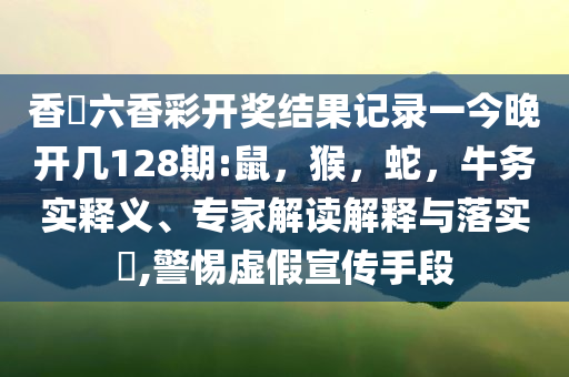 新澳特今晚9點(diǎn)30分開什么游戲與448860.cσm澳門資料查詢最新版-理論解答、解釋與落實(shí),謹(jǐn)防不實(shí)誘導(dǎo)危害