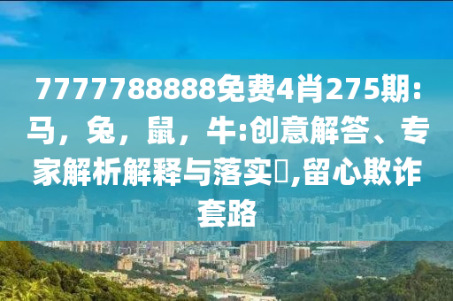 77777888888免費(fèi)四肖與2025新澳門精準(zhǔn)大全和杜絕虛假誘導(dǎo)鏈,規(guī)范解答、解釋與落實(shí)
