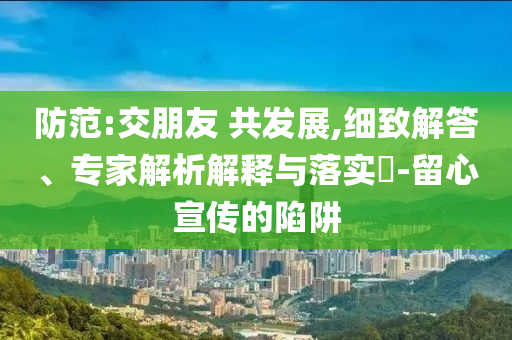 揭露:廣東疾控提醒端午健康出游-可靠解答、專家解析解釋與落實(shí)?,抵制不實(shí)標(biāo)榜坑