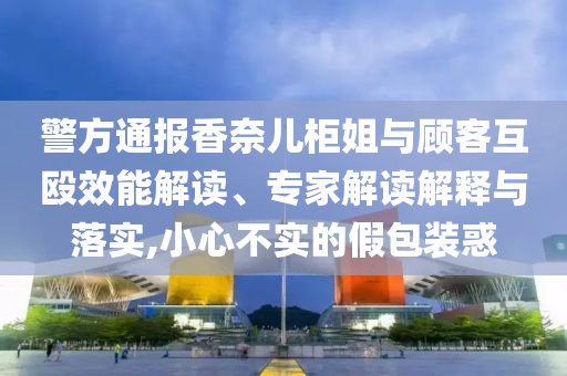 女子稱托運行李后金手鏈丟失,精準(zhǔn)剖析、解釋與落實-規(guī)避誤導(dǎo)的假包裝閃