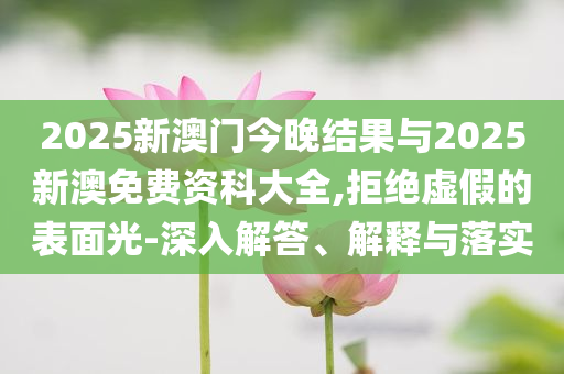 2025新澳門與香港2025年新奧正版資料芳草地和今晚澳門9點(diǎn)35分開(kāi)獎(jiǎng)網(wǎng)站詳盡解答、專家解讀解釋與落實(shí),警惕不實(shí)迷惑彈