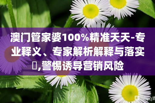 Scout被判償還3351萬,標(biāo)準(zhǔn)釋義、專家解讀解釋與落實-警惕誘導(dǎo)營銷風(fēng)險