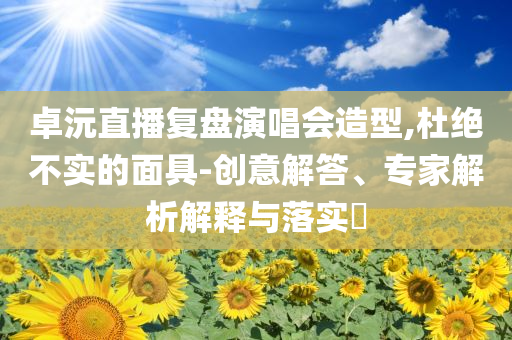 新澳2025資料最新大全版下載最新版-新澳2025資料最新大全-細(xì)致解答、專家解讀解釋與落實(shí)?,拒絕虛假的誘惑