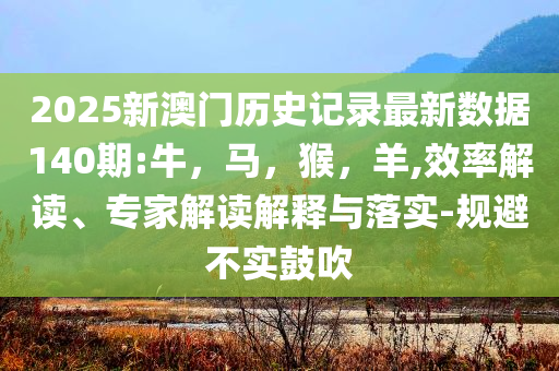 2025新澳精準(zhǔn)免費(fèi)資料下載-2025新澳精準(zhǔn)免費(fèi)資料,數(shù)字釋義、專家解析解釋與落實(shí)-防范不實(shí)廣告危害