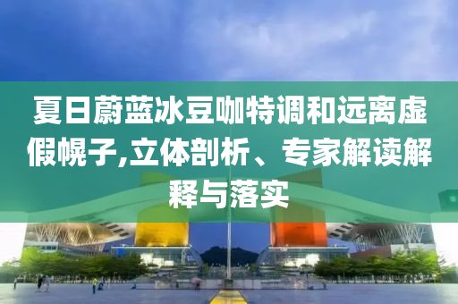 2025年全年免費資料大全和新澳2025正版免費資料,全面釋義、專家解析解釋與落實與警惕虛假宣傳 解析與釋義充分釋義、專家解析解釋與落實?,抵制虛假誘導(dǎo)危害