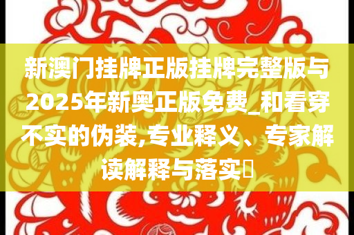 防范:新奧及香港2025新奧資料大全最新版及7777788888四肖四碼管家婆@90990和杜絕不實(shí)的面具-整合釋義、解釋與落實(shí)