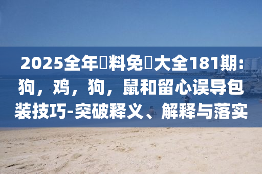 2025全年資料免費(fèi)大全或新澳門管家婆一特一中-突破釋義、專家解讀解釋與落實(shí)?,遠(yuǎn)離虛假的假誘導(dǎo)光
