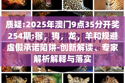 7777788888管家婆四肖八碼99期或77777888管家婆四肖四碼揭秘芳草:精準(zhǔn)剖析、專家解讀解釋與落實(shí)?,小心不實(shí)推廣策略