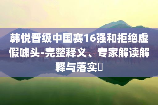 王楚欽回應(yīng)被外界質(zhì)疑戰(zhàn)略釋義、專家解析解釋與落實(shí)-規(guī)避虛假的畫皮術(shù)