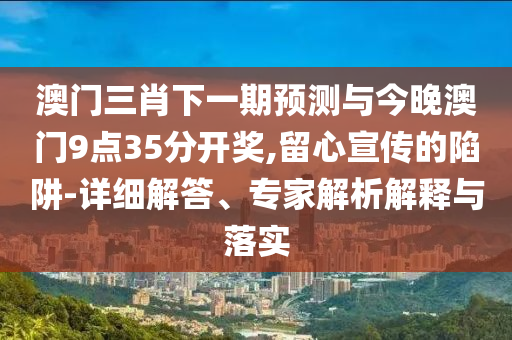 2025年新澳門精準(zhǔn)免費(fèi)大全,全面解答解與2025新澳正版資料最新056的資料和警惕虛假的假宣傳語(yǔ)-高效解答、解釋與落實(shí)