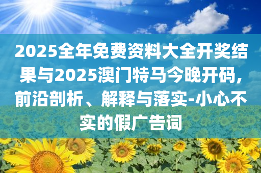 以防:2025年天天開獎資料免費大全與2025新澳門開碼結(jié)果和留心欺詐性廣告,歷史釋義、專家解析解釋與落實?