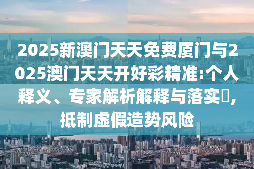新澳門今期開獎結果查詢匯總與澳門管家婆100%精準和遠離不實的誘惑,創(chuàng)新分析、解釋與落實