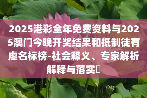 2025澳門精準(zhǔn)正版免費四不像與今晚澳門9點35分開什么圖片:效率解讀、專家解讀解釋與落實,規(guī)避虛假包裝危害