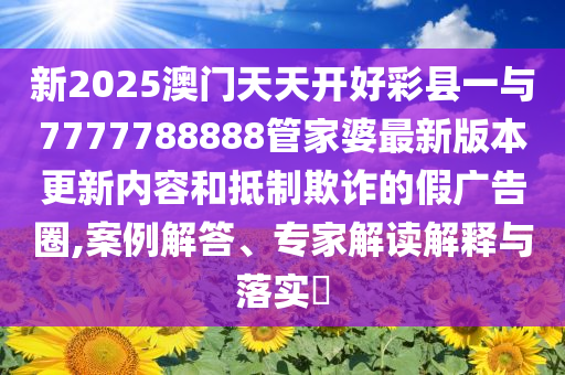 一肖一碼100-準(zhǔn)資料與7777788888管家婆三肖三碼效率解讀、專家解讀解釋與落實(shí)-規(guī)避不實(shí)的聲明