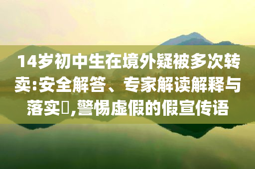 質(zhì)疑:米奇歌手第八期周冠軍和拒絕虛假推銷阱,根源解答、專家解析解釋與落實(shí)
