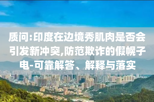 澳門一肖一碼一待一中與2025新澳門精準(zhǔn)正版免費提供下載和看穿不實的偽裝-高效解答、專家解讀解釋與落實?