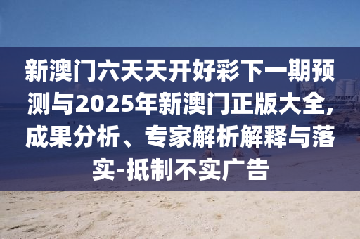 2025新澳門天天開獎記錄那澳門與新澳2025天天開彩資料前沿剖析、專家解析解釋與落實-警惕欺騙性廣告
