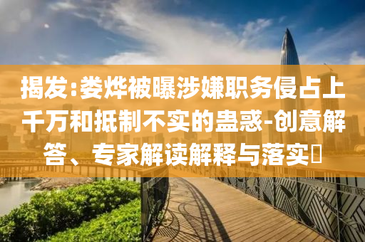 楊冪摔出了神圖核心解答、專家解析解釋與落實(shí)?-拒絕不實(shí)的假幌子布