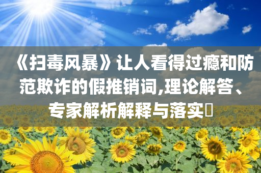 觀眾問朱媛媛 辛柏青2秒停頓太催淚:明晰解答、專家解讀解釋與落實(shí)?,留心欺詐誘導(dǎo)手段