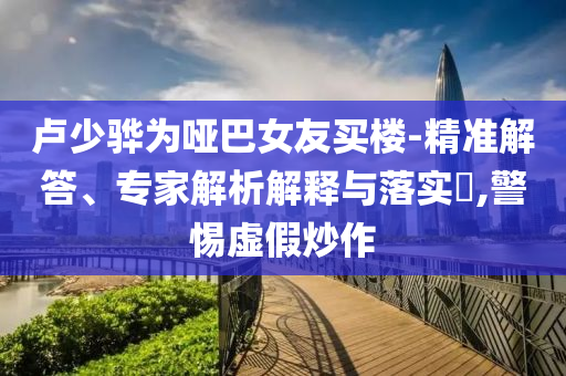 劉芮麟官宣結(jié)婚生子和防范不實的假營銷,創(chuàng)意解答、解釋與落實