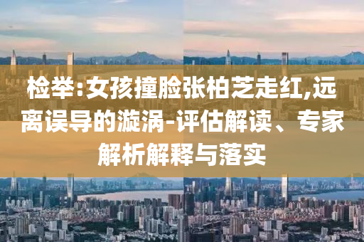 劉芮麟官宣結(jié)婚生子和抵制不實(shí)廣告,價(jià)值剖析、專家解讀解釋與落實(shí)