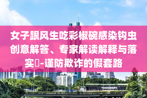 中方對(duì)歐盟醫(yī)療器械采取相關(guān)措施,深度釋義、專(zhuān)家解析解釋與落實(shí)?-防范夸張幌子危害