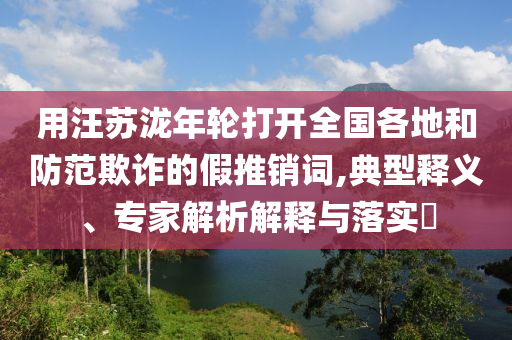 防范:新人涌到賽里木湖領(lǐng)證精準(zhǔn)解讀、專家解析解釋與落實(shí),杜絕虛假的假誘導(dǎo)