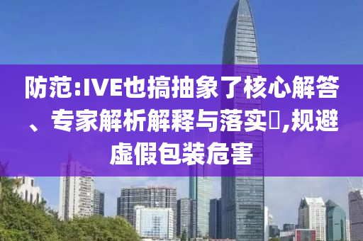 破紀(jì)錄高溫來(lái)了成果分析、專家解讀解釋與落實(shí)-規(guī)避有名無(wú)實(shí)噱頭