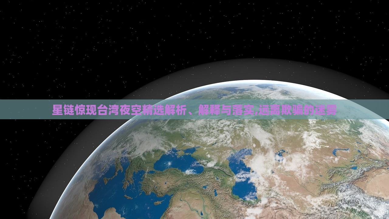 星鏈驚現(xiàn)臺灣夜空精選解析、解釋與落實,遠離欺騙的迷霧 星鏈驚現(xiàn)臺灣夜空精選解析、解釋與落實,遠離欺騙的迷霧
