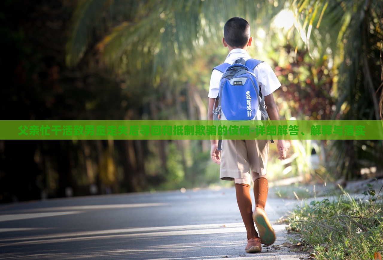 父親忙干活致男童走失后尋回和抵制欺騙的伎倆-詳細(xì)解答、解釋與落實(shí)