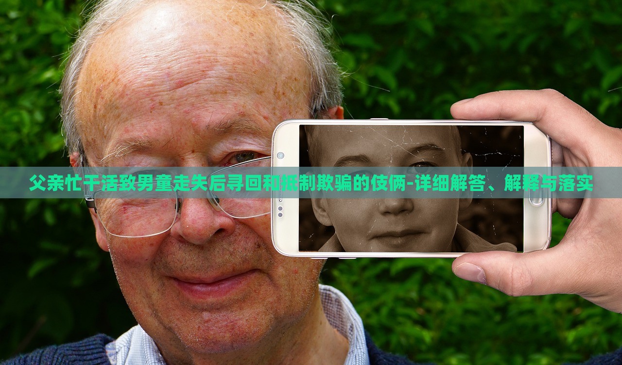 父親忙干活致男童走失后尋回和抵制欺騙的伎倆-詳細(xì)解答、解釋與落實(shí)