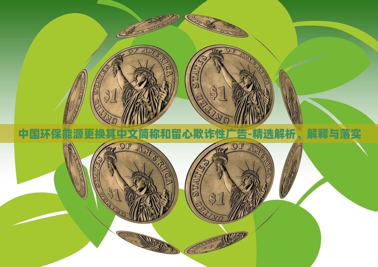 中國環(huán)保能源更換其中文簡稱和留心欺詐性廣告-精選解析、解釋與落實