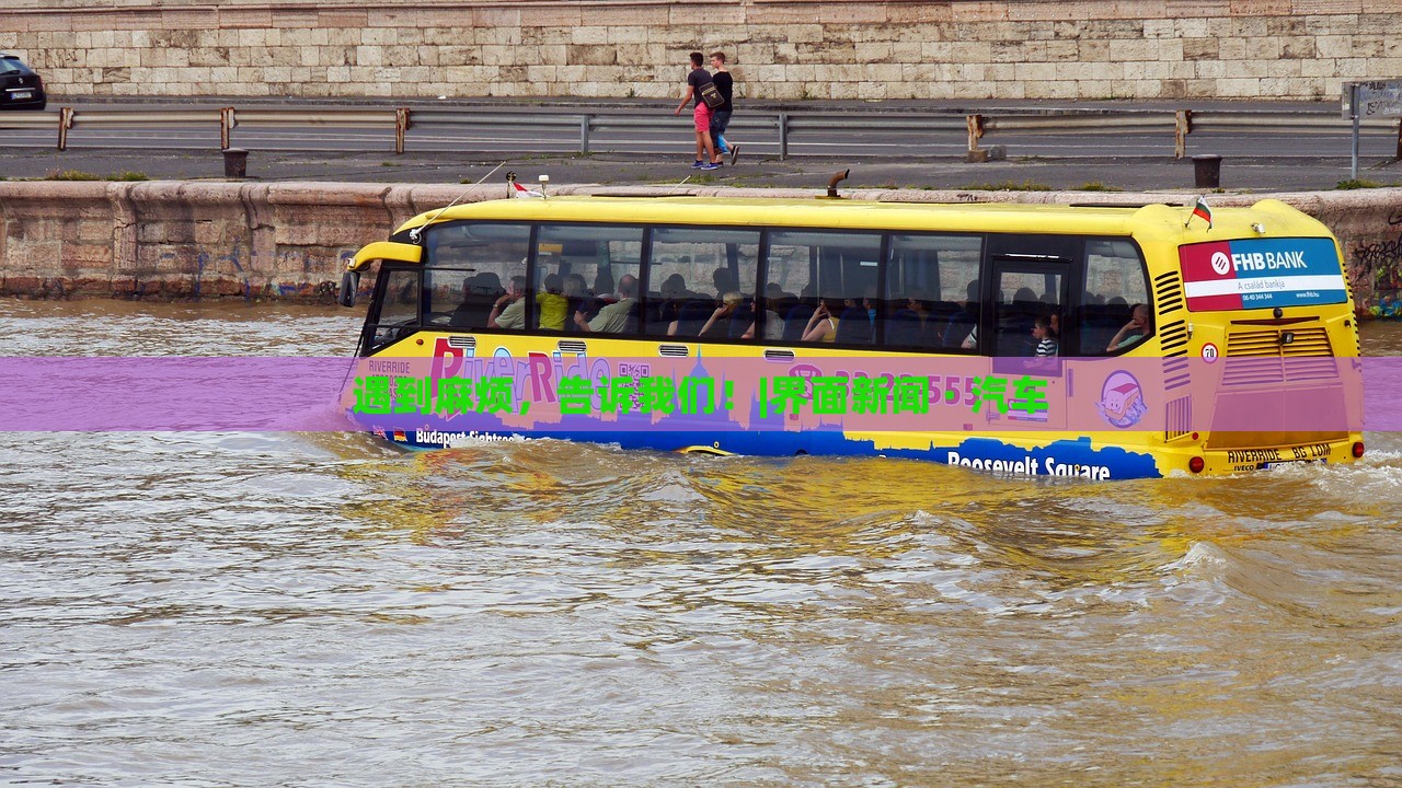 遇到麻煩，告訴我們！|界面新聞 · 汽車