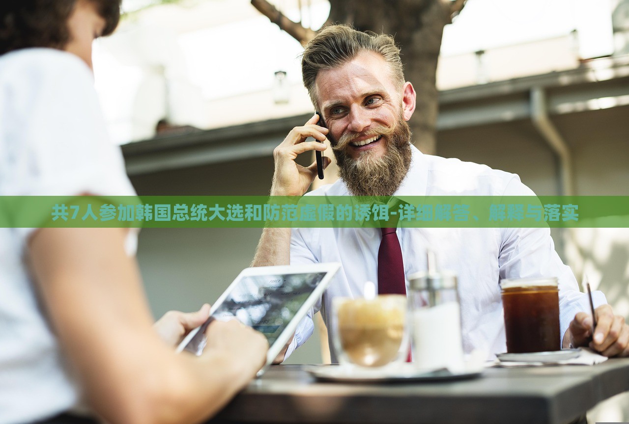 共7人參加韓國總統(tǒng)大選和防范虛假的誘餌-詳細(xì)解答、解釋與落實