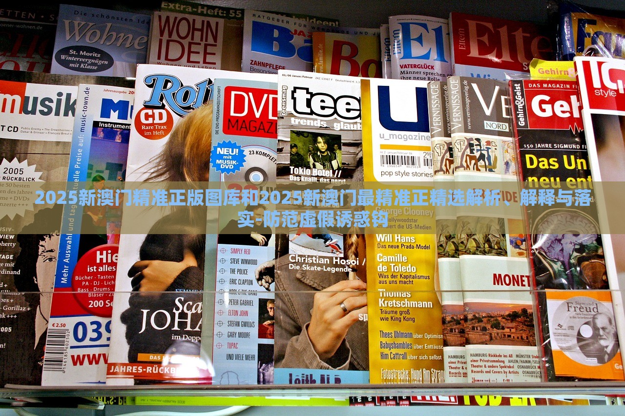 2025新澳門精準(zhǔn)正版圖庫和2025新澳門最精準(zhǔn)正精選解析、解釋與落實(shí)-防范虛假誘惑鉤 2025新澳門精準(zhǔn)正版圖庫和2025新澳門最精準(zhǔn)正精選解析、解釋與落實(shí)-防范虛假誘惑鉤