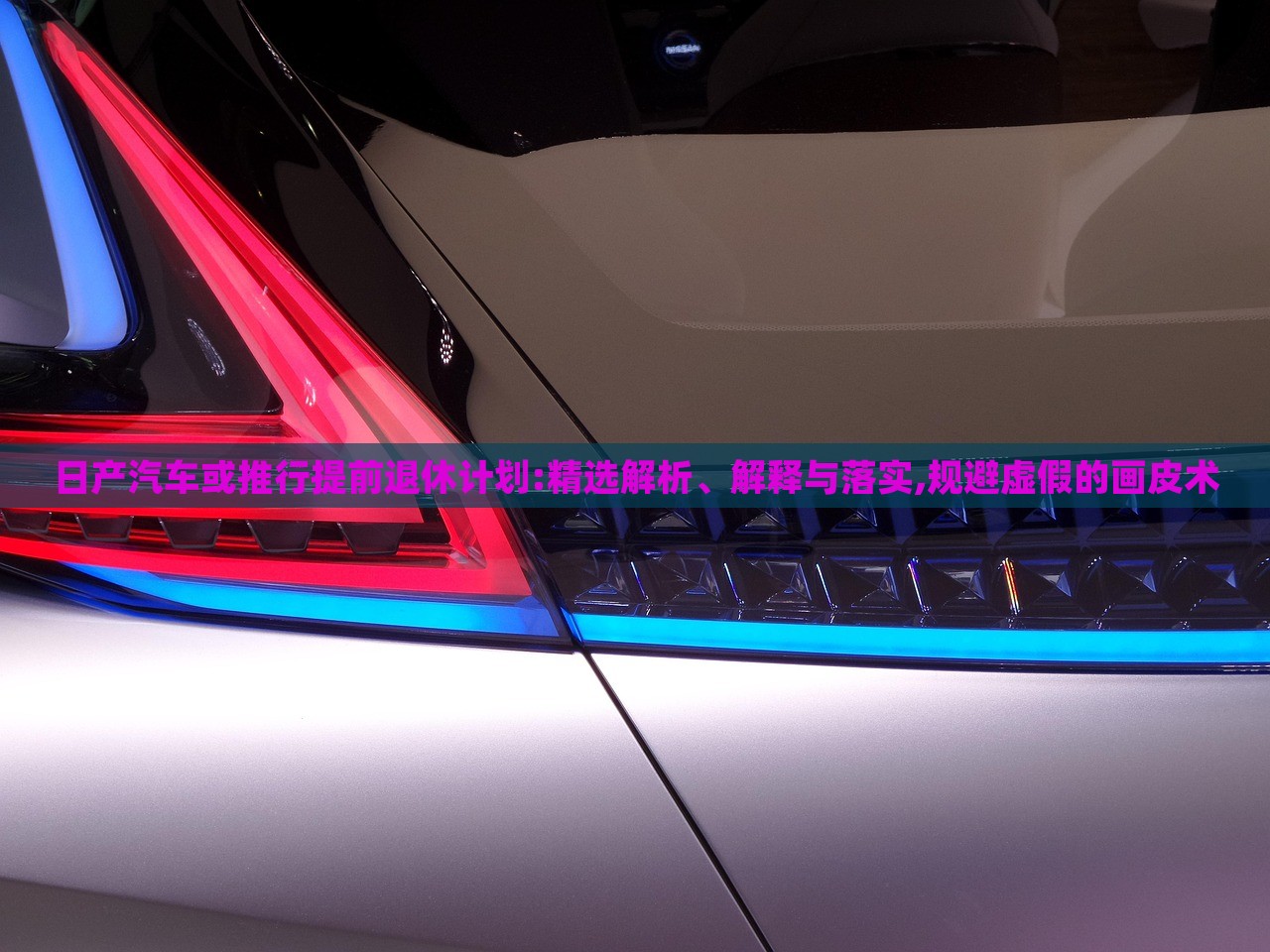 日產(chǎn)汽車或推行提前退休計劃:精選解析、解釋與落實,規(guī)避虛假的畫皮術