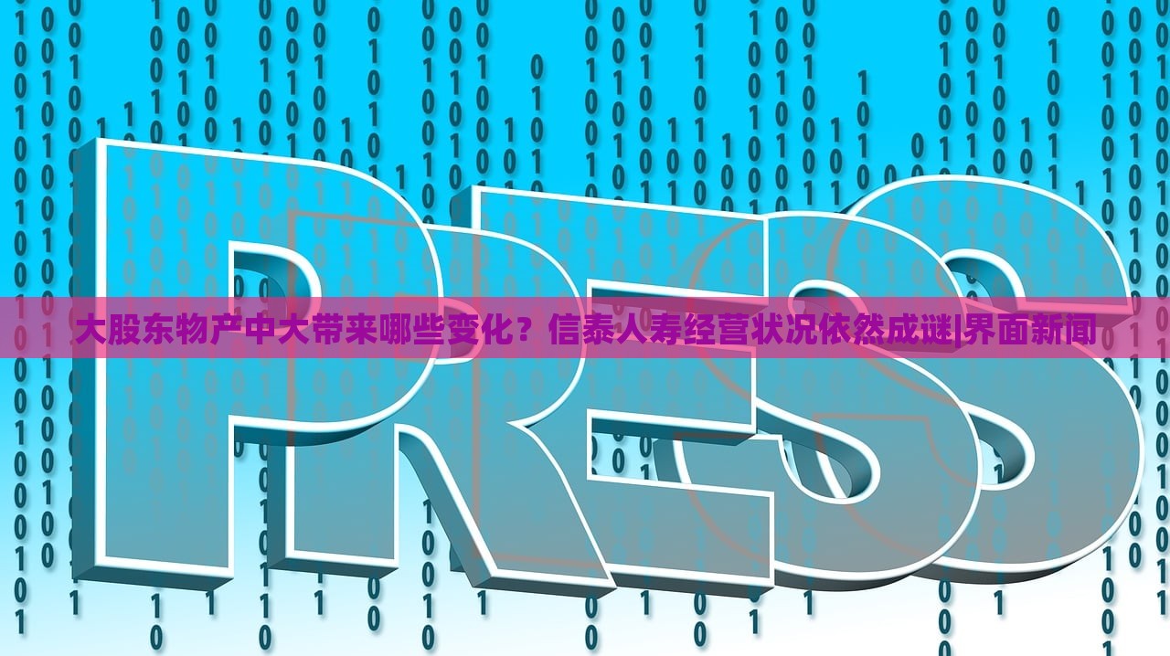 大股東物產(chǎn)中大帶來哪些變化？信泰人壽經(jīng)營狀況依然成謎|界面新聞