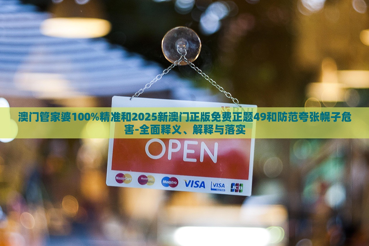 澳門管家婆100%精準(zhǔn)和2025新澳門正版免費(fèi)正題49和防范夸張幌子危害-全面釋義、解釋與落實(shí)