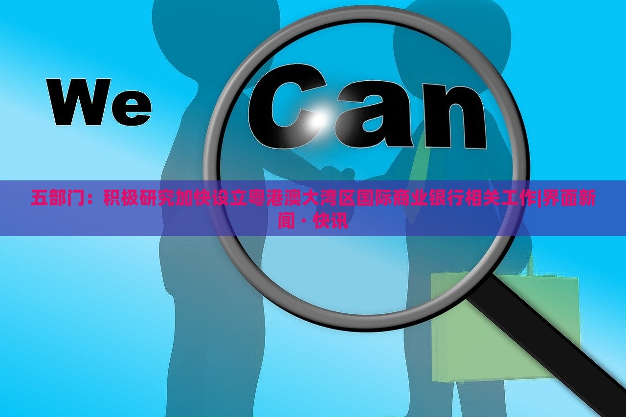 五部門：積極研究加快設(shè)立粵港澳大灣區(qū)國際商業(yè)銀行相關(guān)工作|界面新聞 · 快訊