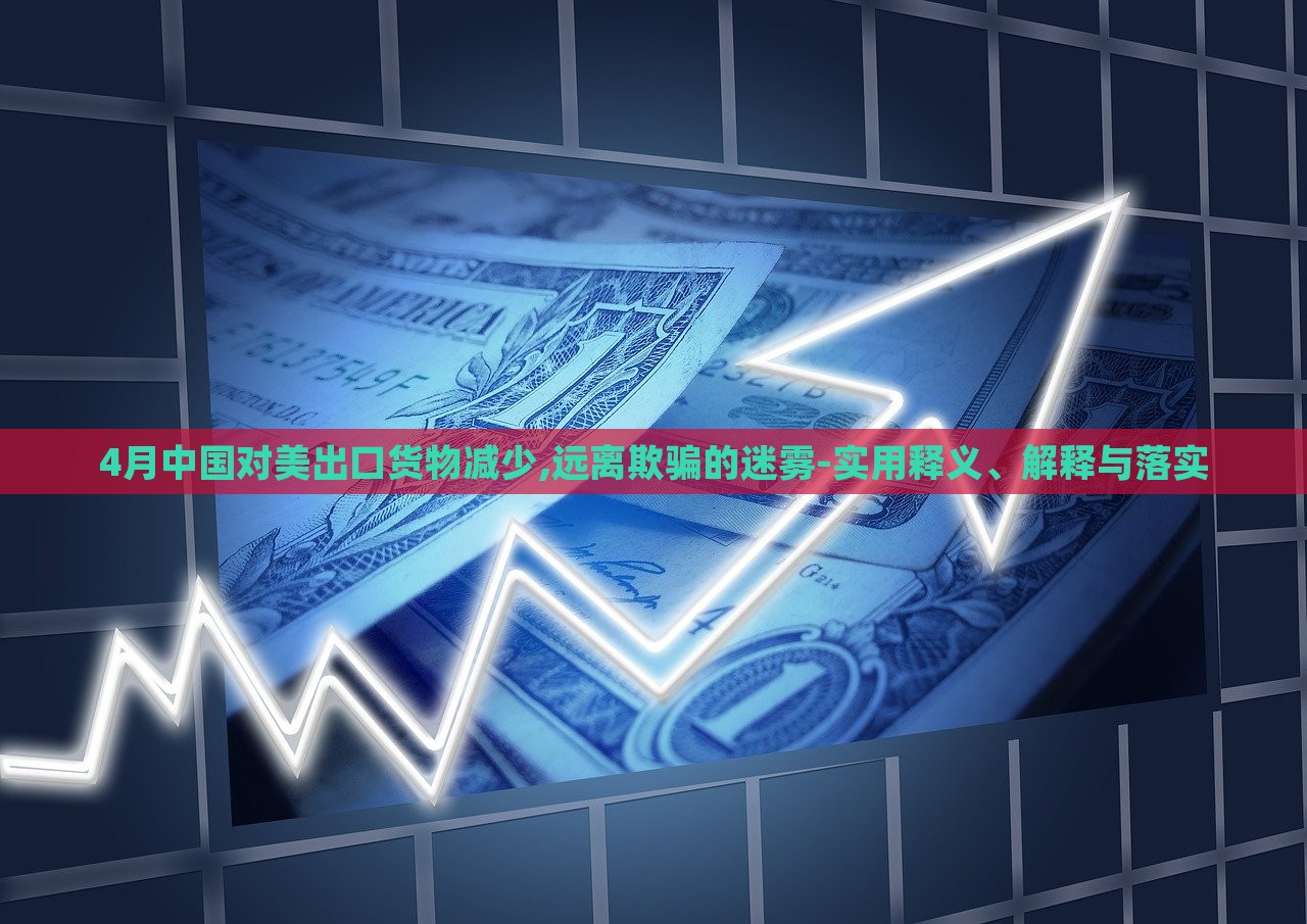 4月中國對美出口貨物減少,遠離欺騙的迷霧-實用釋義、解釋與落實